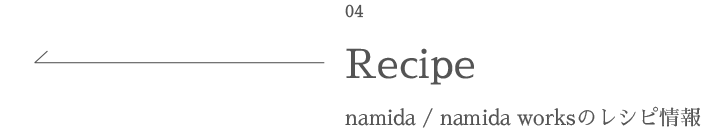 04 Recipe namida / namida worksのレシピ情報